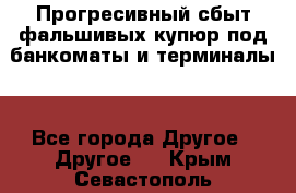 Прогресивный сбыт фальшивых купюр под банкоматы и терминалы. - Все города Другое » Другое   . Крым,Севастополь
